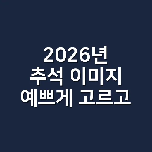 2026년 추석 이미지 예쁘게 고르고 제대로 활용하는 방법 - 요약