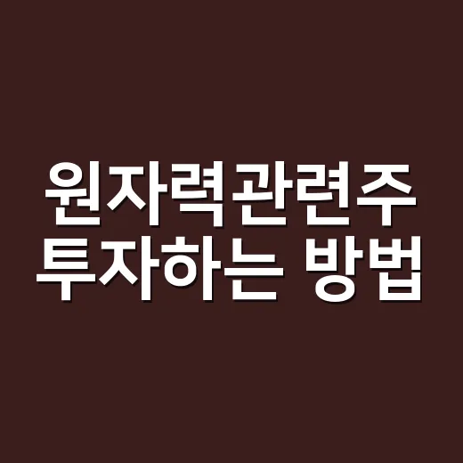 원자력관련주 투자하는 방법: 초보자가 정책주와 실적주를 구분하는 법 - 요약