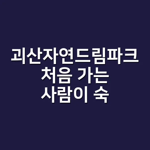 괴산자연드림파크 처음 가는 사람이 숙박과 동선을 고르는 방법 - 요약