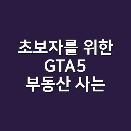 초보자를 위한 GTA5 부동산 사는 방법과 돈 아끼는 구매 순서 - 요약