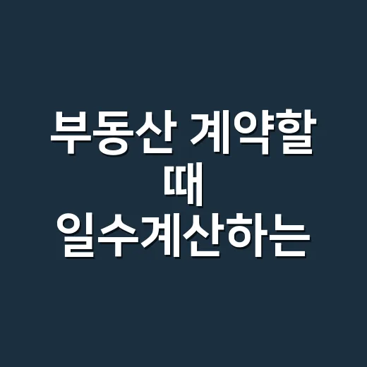 부동산 계약할 때 일수계산하는 방법, 초보자도 헷갈리지 않게 잡는 법 - 요약