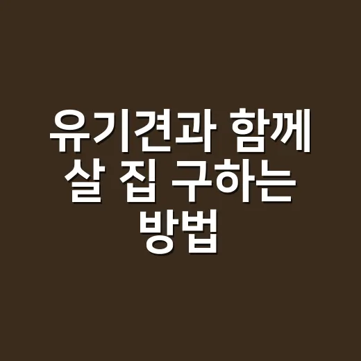 유기견과 함께 살 집 구하는 방법, 계약 전 이렇게 확인하세요 - 요약