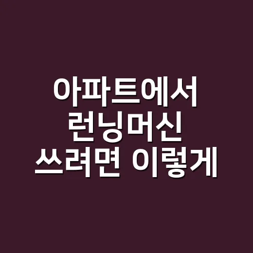 아파트에서 런닝머신 쓰려면 이렇게 고르세요 - 요약
