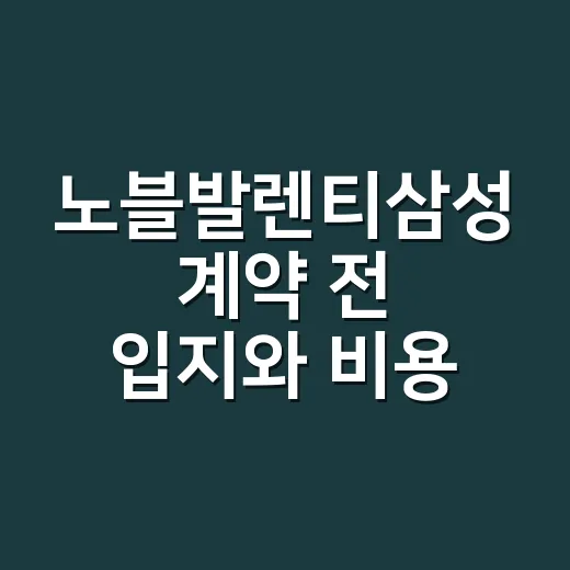 노블발렌티삼성 계약 전 입지와 비용 따져보는 방법 - 요약
