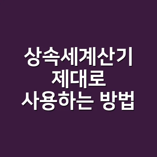 상속세계산기 제대로 사용하는 방법, 집 한 채 상속받을 때 이렇게 입력하세요 - 요약