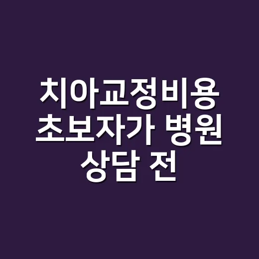 치아교정비용 초보자가 병원 상담 전 확인하는 방법 - 요약