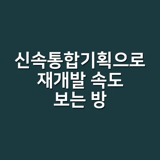 신속통합기획으로 재개발 속도 보는 방법, 초보자는 이렇게 확인하세요 - 요약