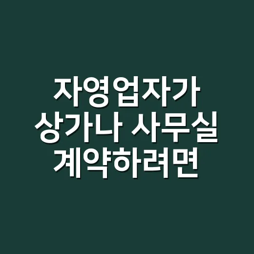 자영업자가 상가나 사무실 계약하려면 이렇게 확인하세요 - 요약