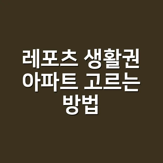 레포츠 생활권 아파트 고르는 방법, 주말 만족도까지 보는 입지 체크법 - 요약