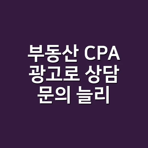 부동산 CPA 광고로 상담 문의 늘리는 방법 - 요약