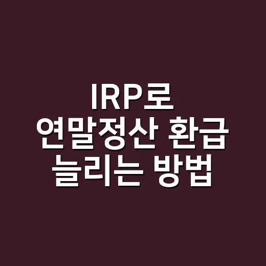 IRP로 연말정산 환급 늘리는 방법, 부동산 자산가도 챙겨야 할 노후계좌 활용법 - 요약