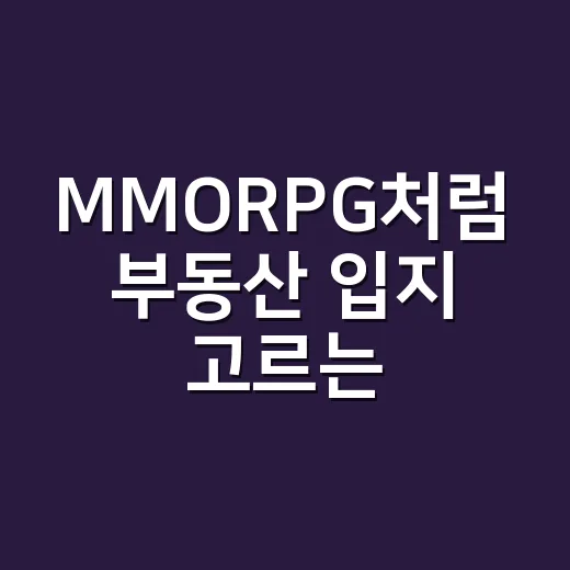 MMORPG처럼 부동산 입지 고르는 방법 - 요약