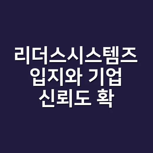 리더스시스템즈 입지와 기업 신뢰도 확인하는 방법 - 요약