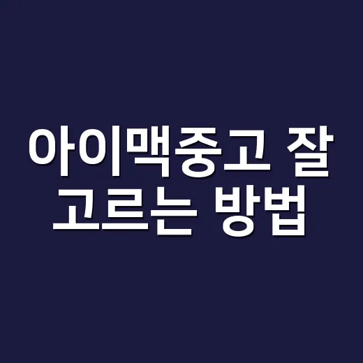 아이맥중고 잘 고르는 방법, 초보자가 손해 보지 않으려면 이렇게 - 요약