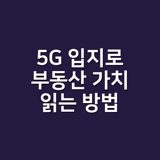 5G 입지로 부동산 가치 읽는 방법 - 요약