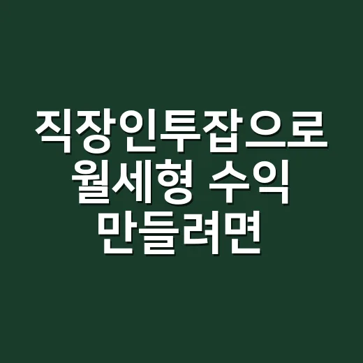 직장인투잡으로 월세형 수익 만들려면 이렇게 시작하세요 - 요약
