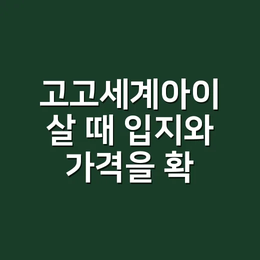 고고세계아이 살 때 입지와 가격을 확인하는 방법 - 요약