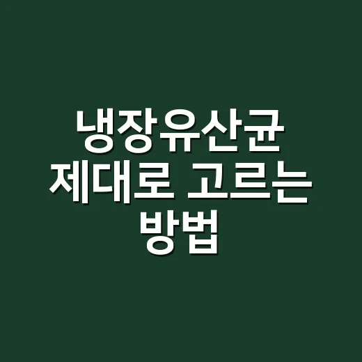 냉장유산균 제대로 고르는 방법, 보관부터 섭취 타이밍까지 - 요약