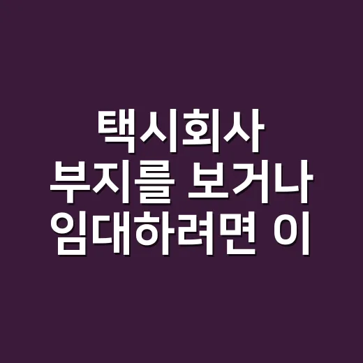 택시회사 부지를 보거나 임대하려면 이렇게 확인하세요 - 요약