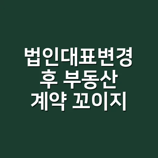 법인대표변경 후 부동산 계약 꼬이지 않게 처리하는 방법 - 요약