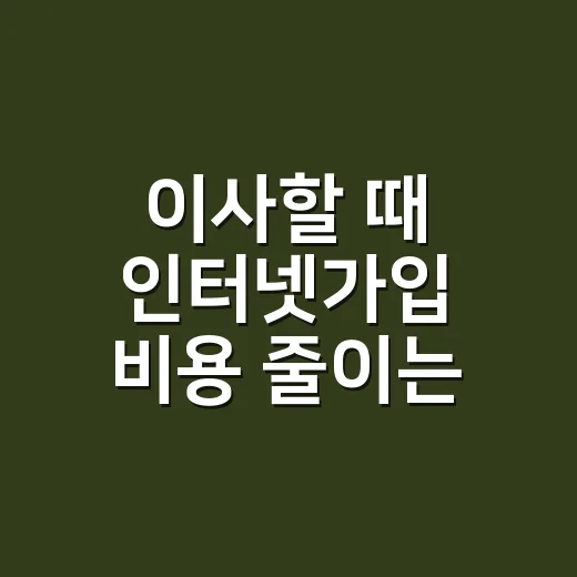 이사할 때 인터넷가입 비용 줄이는 방법 - 요약