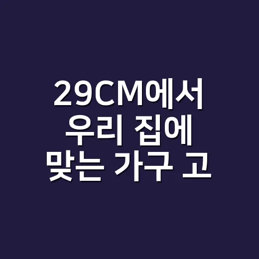 29CM에서 우리 집에 맞는 가구 고르는 방법 - 요약