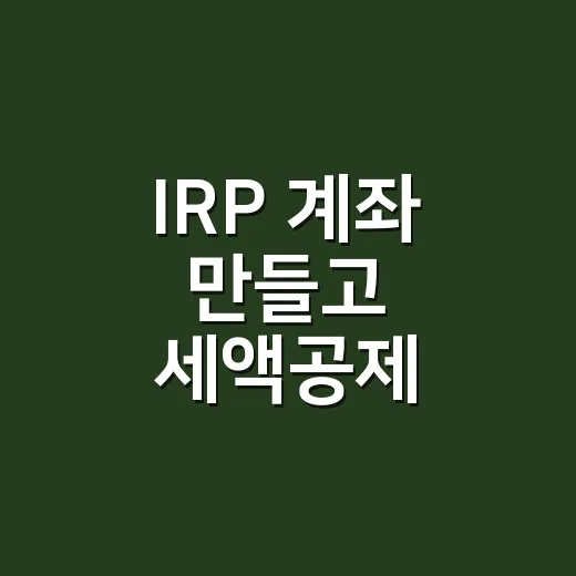 IRP 계좌 만들고 세액공제 챙기는 방법 - 요약