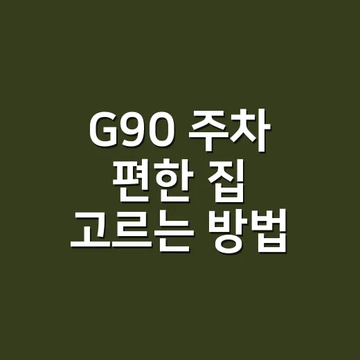 G90 주차 편한 집 고르는 방법 - 요약