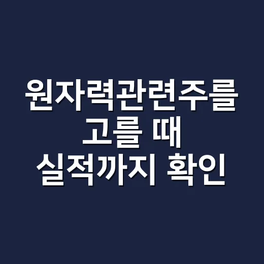 원자력관련주를 고를 때 실적까지 확인하는 방법 - 요약
