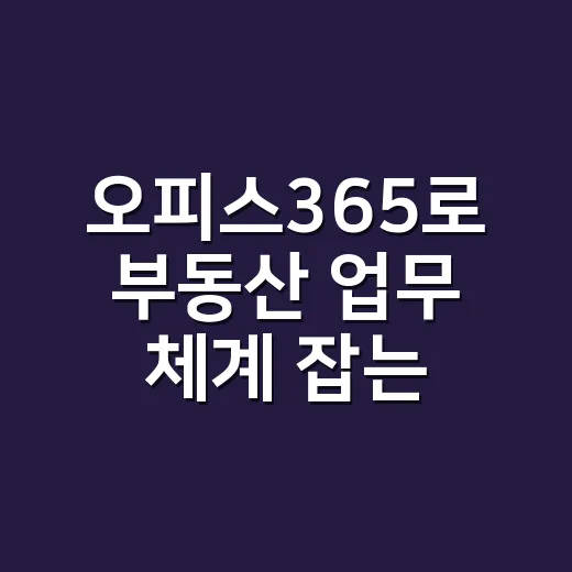 오피스365로 부동산 업무 체계 잡는 방법 - 요약