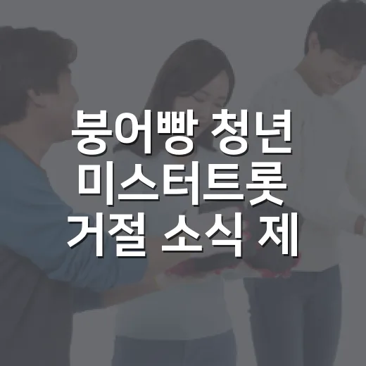 붕어빵 청년 미스터트롯 거절 소식 제대로 읽는 방법 - 요약