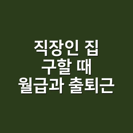 직장인 집 구할 때 월급과 출퇴근 맞추는 방법 - 요약