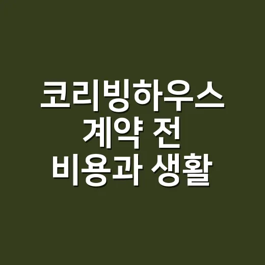 코리빙하우스 계약 전 비용과 생활 조건 확인하는 방법 - 요약