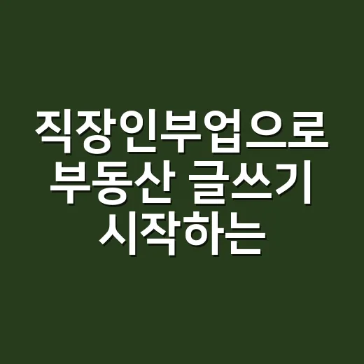 직장인부업으로 부동산 글쓰기 시작하는 방법 - 요약