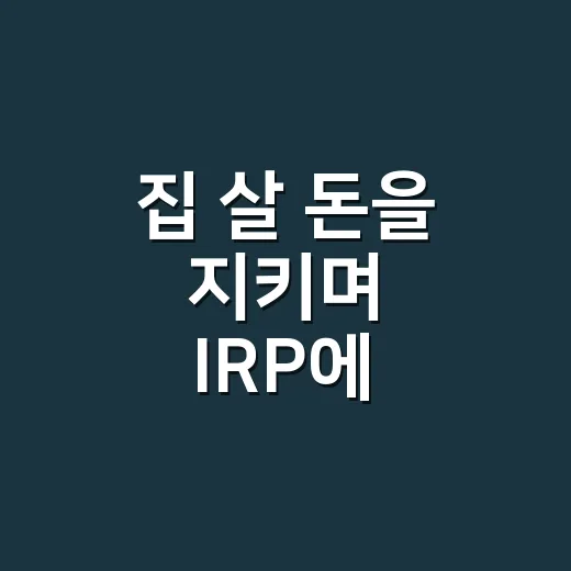 집 살 돈을 지키며 IRP에 납입하는 방법 - 요약