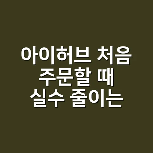 아이허브 처음 주문할 때 실수 줄이는 방법 - 요약