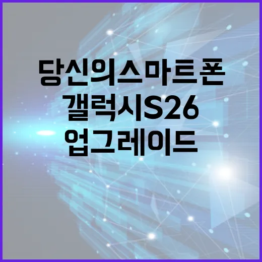 갤럭시 S26 활용하는 방법: 당신의 스마트폰 경험을 업그레이드하세요! - 요약