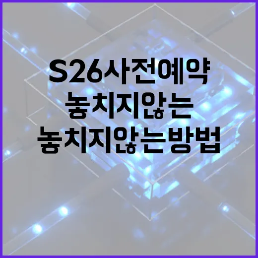 S26 사전예약을 놓치지 않는 방법 - 요약