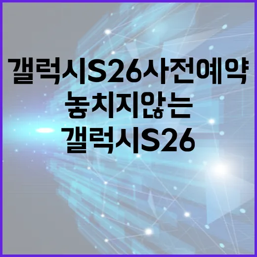 갤럭시 S26 사전예약을 놓치지 않는 방법 - 요약