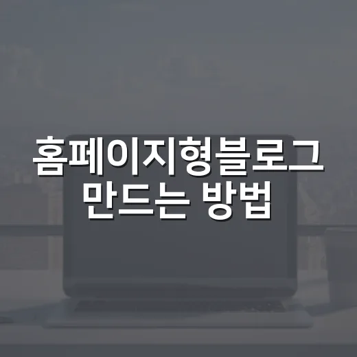홈페이지형블로그 만드는 방법, 방문자가 바로 이해하게 구성하려면 이렇게 - 요약