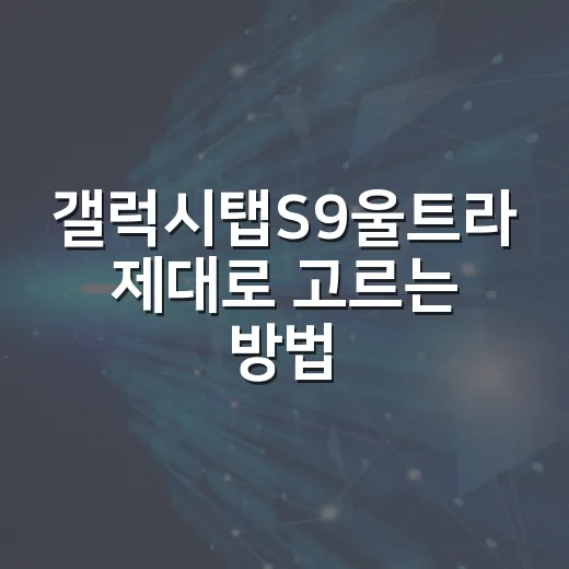 갤럭시탭S9울트라 제대로 고르는 방법, 화면 큰 태블릿이 필요한 사람 기준으로 - 요약