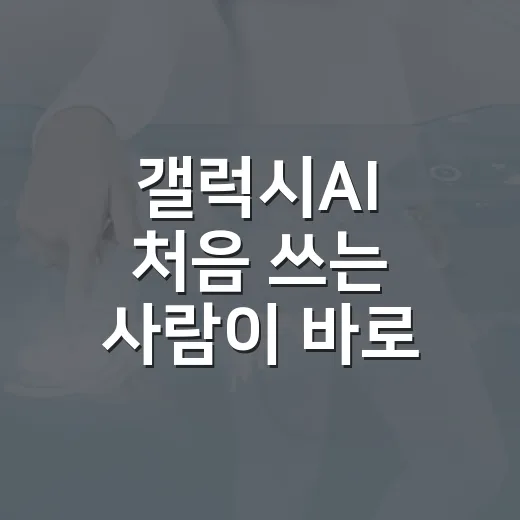 갤럭시AI 처음 쓰는 사람이 바로 적응하는 방법 - 요약