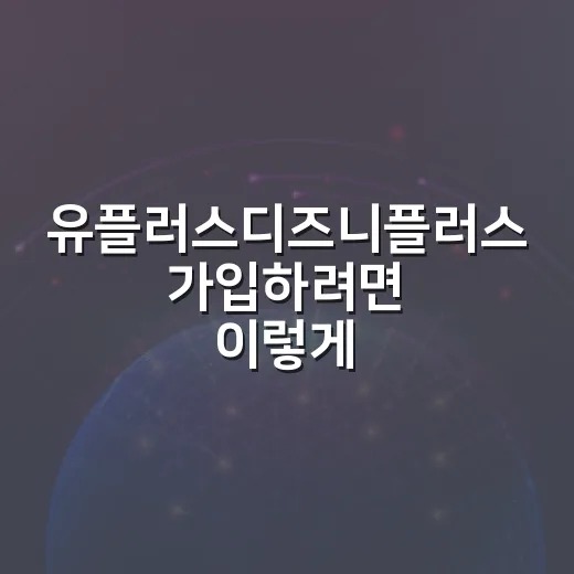 유플러스디즈니플러스 가입하려면 이렇게 고르면 편합니다 - 요약
