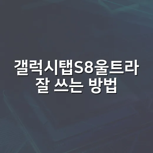 갤럭시탭S8울트라 잘 쓰는 방법, 큰 화면을 제대로 활용하려면 이렇게 - 요약