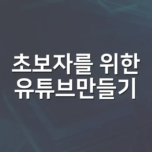 초보자를 위한 유튜브만들기, 첫 채널을 꾸준히 키우는 방법 - 요약