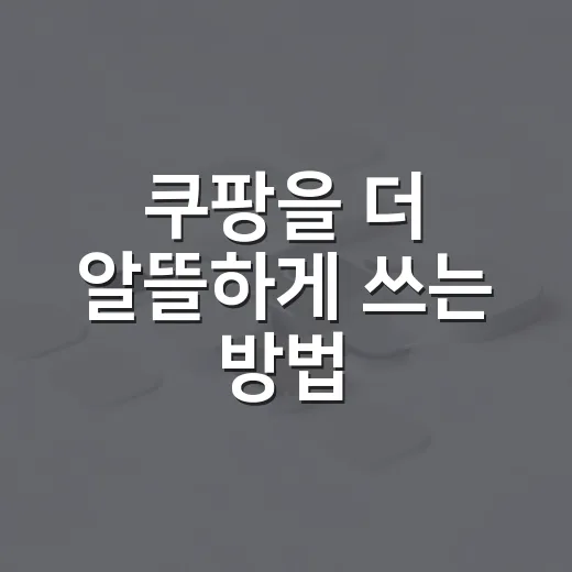 쿠팡을 더 알뜰하게 쓰는 방법, 초보자도 바로 따라 할 수 있게 - 요약