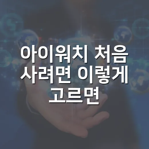 아이워치 처음 사려면 이렇게 고르면 됩니다 - 요약