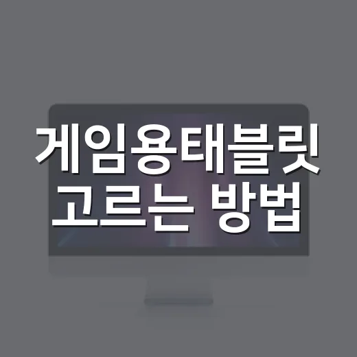 게임용태블릿 고르는 방법, 초보자는 이렇게 보면 실패가 줄어요 - 요약
