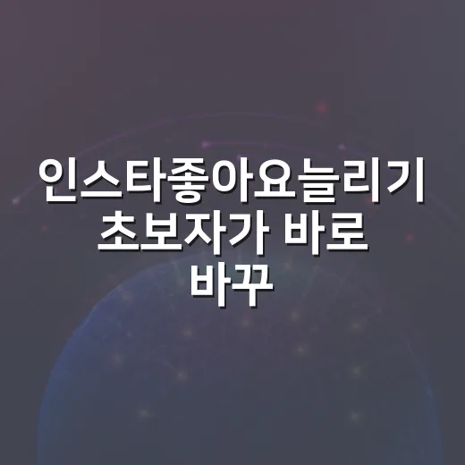 인스타좋아요늘리기 초보자가 바로 바꾸면 좋은 방법 - 요약