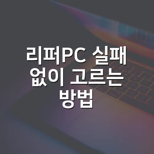 리퍼PC 실패 없이 고르는 방법, 초보자는 이렇게 확인하세요 - 요약
